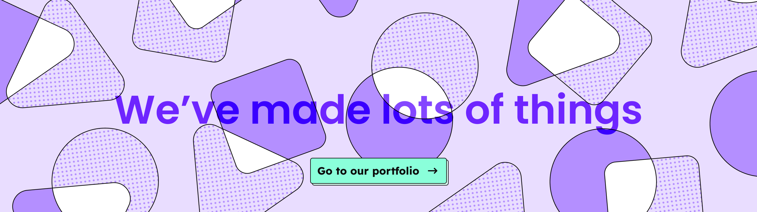 A purple variant of our call to action component. Color-filled and patterned geometric shapes are strewn across the background, with the text “We’ve made lots of things?” and a button to go to our portfolio.